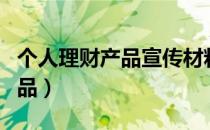 个人理财产品宣传材料严禁宣传（个人理财产品）