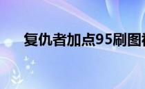复仇者加点95刷图视频（复仇者加点）