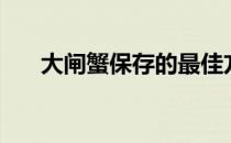 大闸蟹保存的最佳方法（大闸蟹保存）