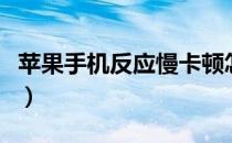 苹果手机反应慢卡顿怎么办（苹果手机反应慢）