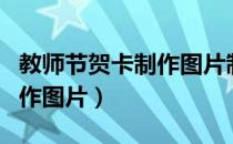 教师节贺卡制作图片制作过程（教师节贺卡制作图片）