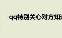 qq特别关心对方知道吗（qq特别关心）