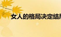 女人的格局决定结局（格局决定结局）