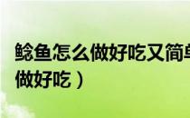 鲶鱼怎么做好吃又简单家常的做法（鲢鱼怎么做好吃）