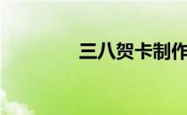 三八贺卡制作（三八贺卡）