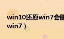 win10还原win7会删除数据吗（win10还原win7）