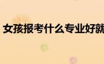 女孩报考什么专业好就业（什么专业好就业）