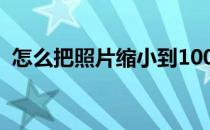怎么把照片缩小到100k（怎么把照片缩小）