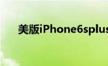 美版iPhone6splus（美版iphone6s）