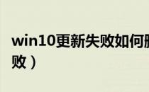 win10更新失败如何删除更新（win10更新失败）