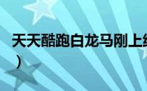 天天酷跑白龙马刚上线时间（天天酷跑白龙马）