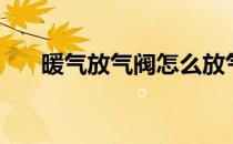 暖气放气阀怎么放气图解（暖气放气）