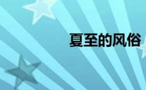 夏至的风俗（夏至习俗）