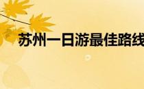 苏州一日游最佳路线推荐（苏州一日游）