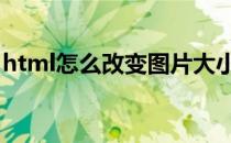 html怎么改变图片大小（怎么改变图片大小）