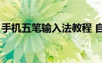 手机五笔输入法教程 自学（手机五笔输入法）