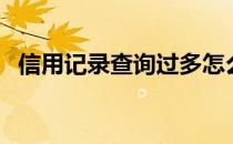 信用记录查询过多怎么办（信用记录查询）