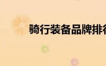 骑行装备品牌排行榜（骑行装备）