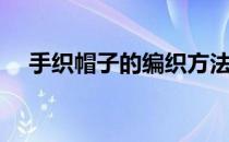 手织帽子的编织方法（帽子的编织方法）