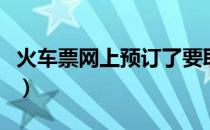 火车票网上预订了要取票吗（火车票网上预订）