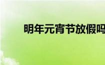 明年元宵节放假吗（元宵节放假吗）