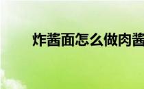 炸酱面怎么做肉酱（炸酱面怎么做）