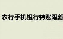 农行手机银行转账限额多少（农行手机银行）