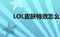 LOL皮肤特效怎么看（lol皮肤特效）