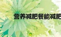 营养减肥餐能减肥吗（营养减肥餐）