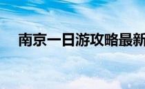 南京一日游攻略最新（南京一日游攻略）