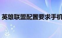 英雄联盟配置要求手机（英雄联盟配置要求）