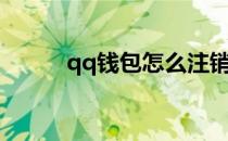 qq钱包怎么注销账户（qq钱包）