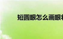短圆眼怎么画眼妆（怎么画眼妆）
