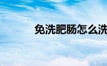 免洗肥肠怎么洗（肥肠怎么洗）