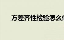 方差齐性检验怎么做（方差齐性检验）