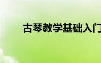 古琴教学基础入门琴谱（古琴教学）