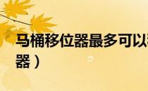 马桶移位器最多可以移多少公分?（马桶移位器）