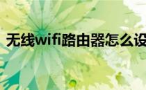 无线wifi路由器怎么设置（无线wifi路由器）