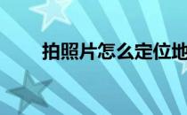 拍照片怎么定位地点位置（拍照片）