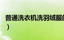 普通洗衣机洗羽绒服的妙招（洗羽绒服的妙招）