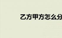 乙方甲方怎么分别（乙方甲方）