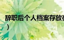 辞职后个人档案存放在哪里（档案存放在哪里）
