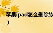 苹果ipad怎么删除软件（ipad怎么删除软件）