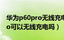 华为p60pro无线充电怎么开启（华为p20pro可以无线充电吗）