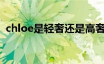 chloe是轻奢还是高奢（chloe是什么意思）