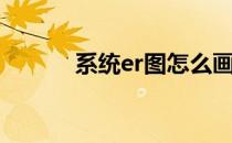 系统er图怎么画（er图怎么画）