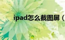 ipad怎么截图屏（ipad怎么截图啊）