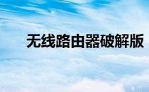 无线路由器破解版（无线路由器破解）