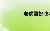 老虎蟹好吃吗（老虎蟹）