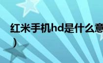 红米手机hd是什么意思（手机hd是什么意思）